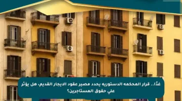 غدًا.. قرار المحكمة الدستورية يحدد مصير عقود الإيجار القديم، هل يؤثر على حقوق المستأجرين؟